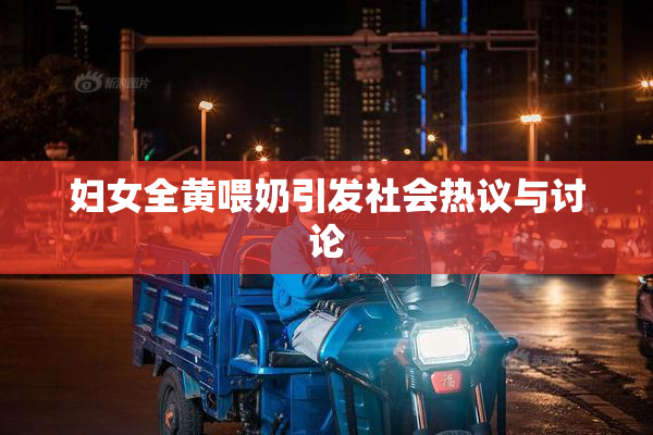 妇女全黄喂奶引发社会热议与讨论