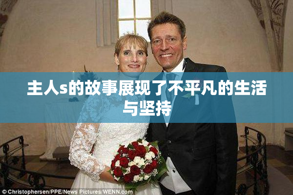 主人s的故事展现了不平凡的生活与坚持