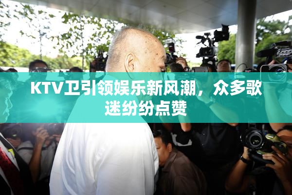 KTV卫引领娱乐新风潮，众多歌迷纷纷点赞