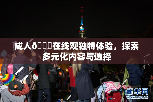 成人🔞在线观独特体验，探索多元化内容与选择