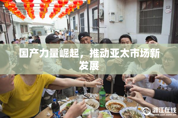 国产力量崛起，推动亚太市场新发展