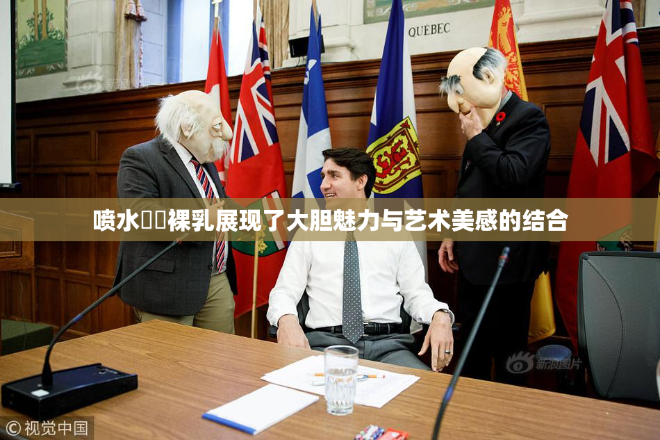 喷水❌‌裸乳展现了大胆魅力与艺术美感的结合
