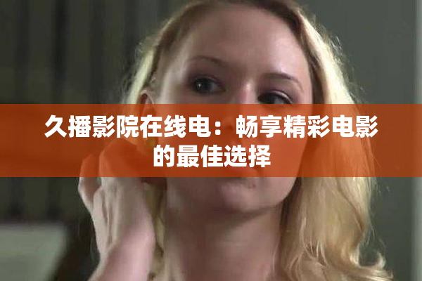 久播影院在线电：畅享精彩电影的最佳选择