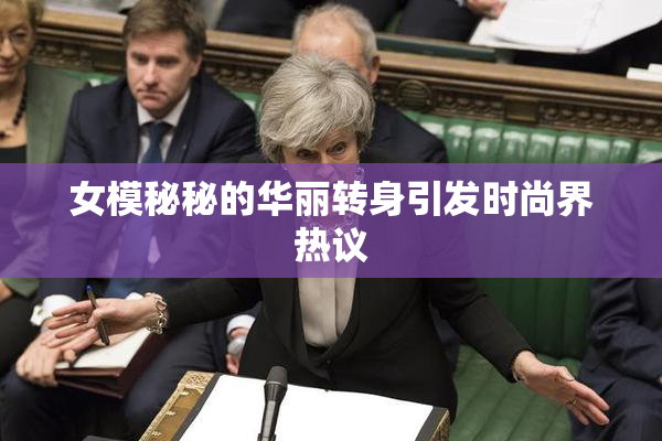 女模秘秘的华丽转身引发时尚界热议