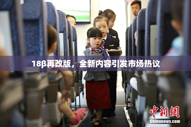 18β再改版，全新内容引发市场热议