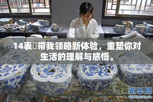 14表妺带我领略新体验，重塑你对生活的理解与感悟。