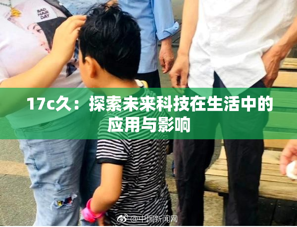 17c久：探索未来科技在生活中的应用与影响