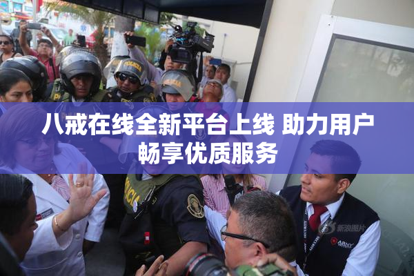 八戒在线全新平台上线 助力用户畅享优质服务