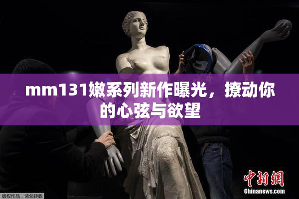 mm131嫩系列新作曝光，撩动你的心弦与欲望