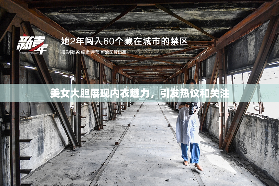 美女大胆展现内衣魅力，引发热议和关注