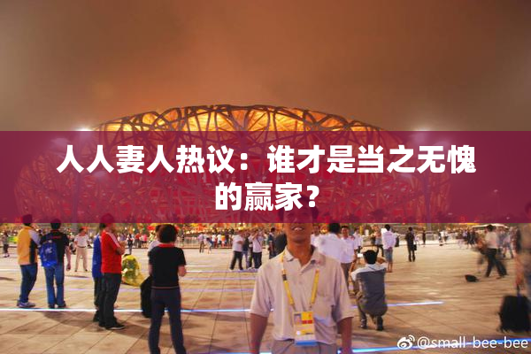 人人妻人热议：谁才是当之无愧的赢家？