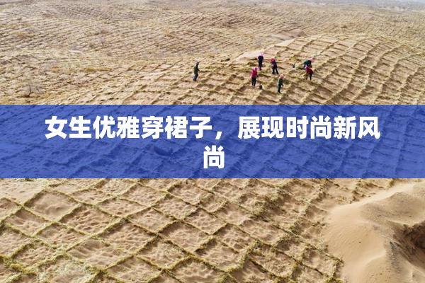 女生优雅穿裙子，展现时尚新风尚