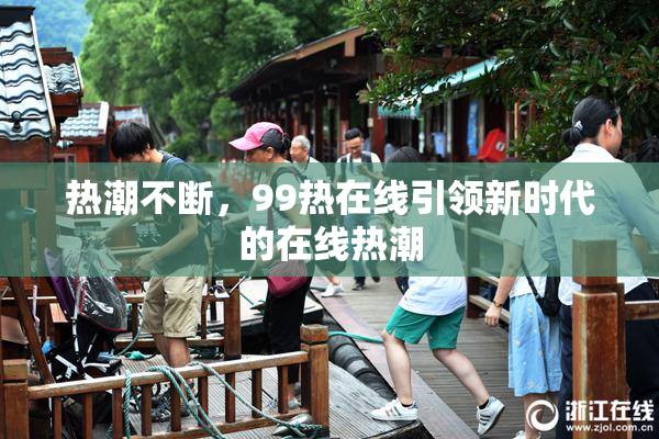 热潮不断，99热在线引领新时代的在线热潮