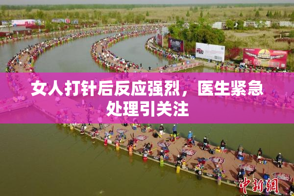 女人打针后反应强烈，医生紧急处理引关注