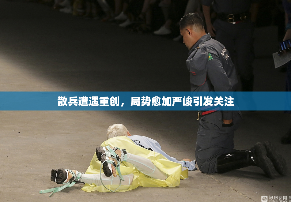 散兵遭遇重创，局势愈加严峻引发关注