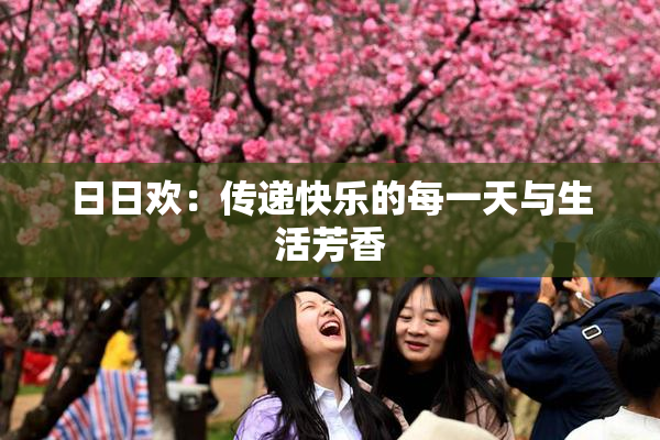 日日欢：传递快乐的每一天与生活芳香