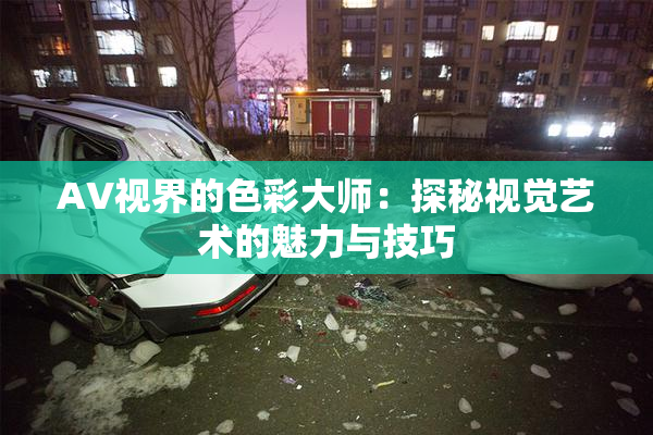 AV视界的色彩大师：探秘视觉艺术的魅力与技巧