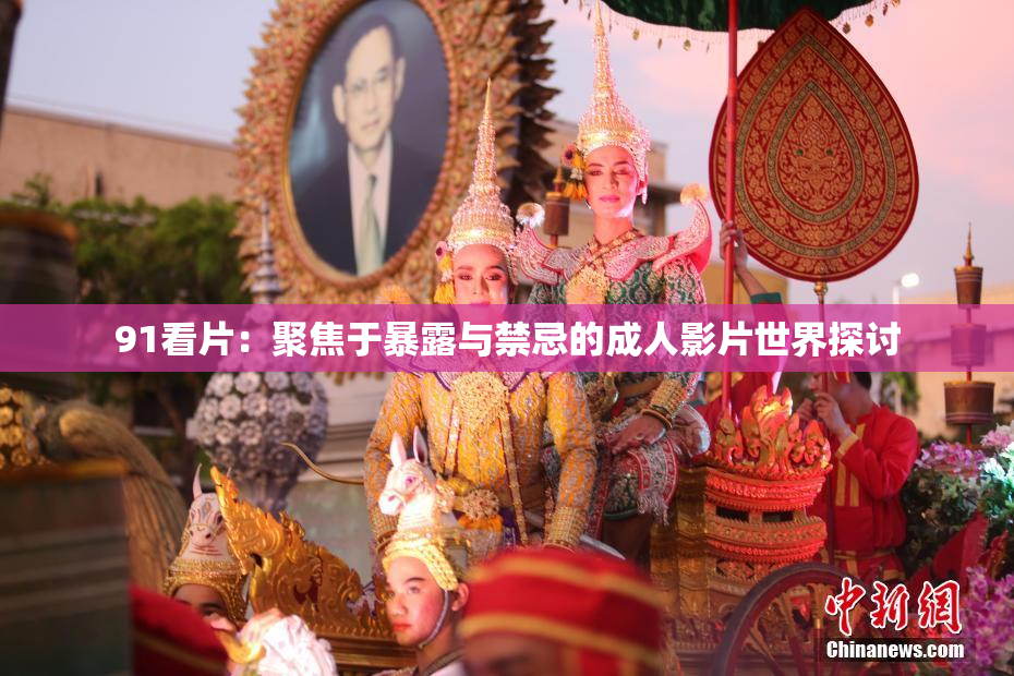 91看片：聚焦于暴露与禁忌的成人影片世界探讨
