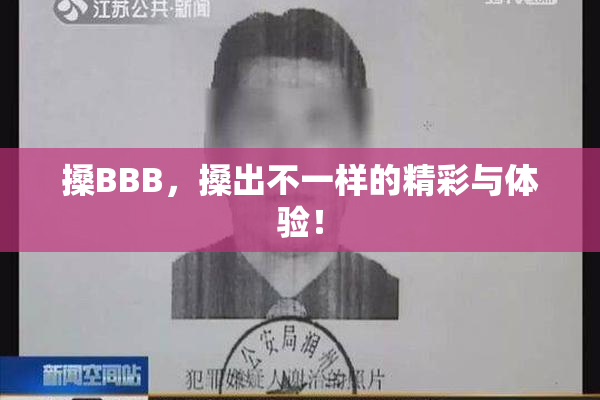 搡BBB，搡出不一样的精彩与体验！