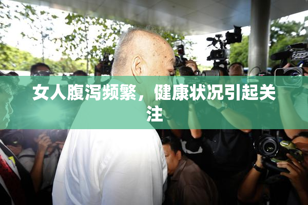 女人腹泻频繁，健康状况引起关注