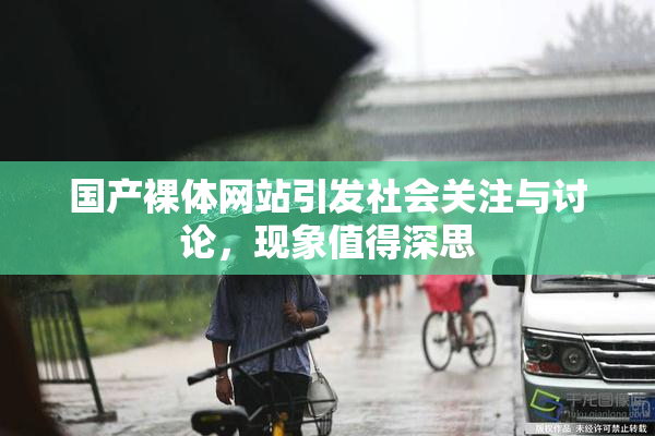 国产裸体网站引发社会关注与讨论，现象值得深思