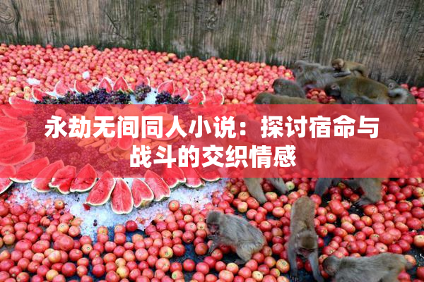 永劫无间同人小说：探讨宿命与战斗的交织情感
