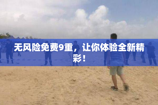 无风险免费9重，让你体验全新精彩！
