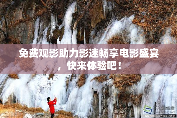 免费观影助力影迷畅享电影盛宴，快来体验吧！