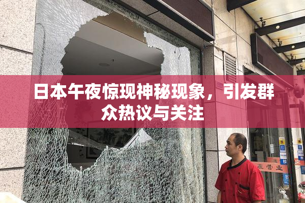 日本午夜惊现神秘现象，引发群众热议与关注