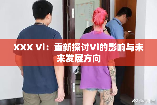 XXX Vi：重新探讨Vi的影响与未来发展方向
