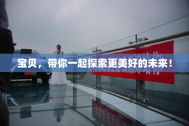 宝贝，带你一起探索更美好的未来！