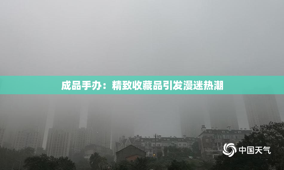 成品手办：精致收藏品引发漫迷热潮