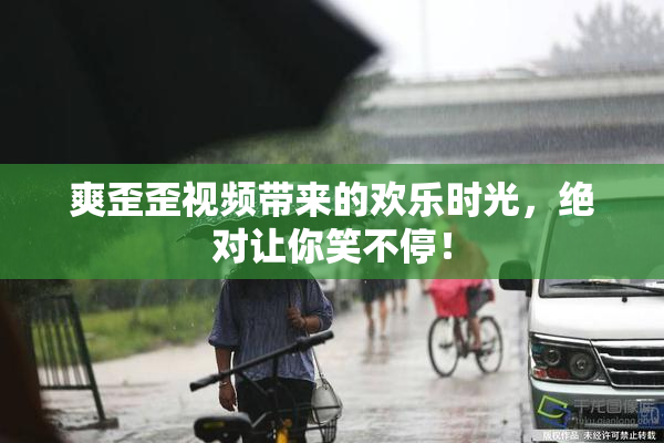 爽歪歪视频带来的欢乐时光，绝对让你笑不停！