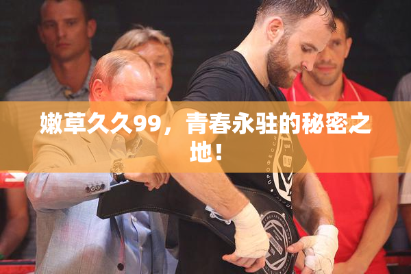 嫩草久久99，青春永驻的秘密之地！
