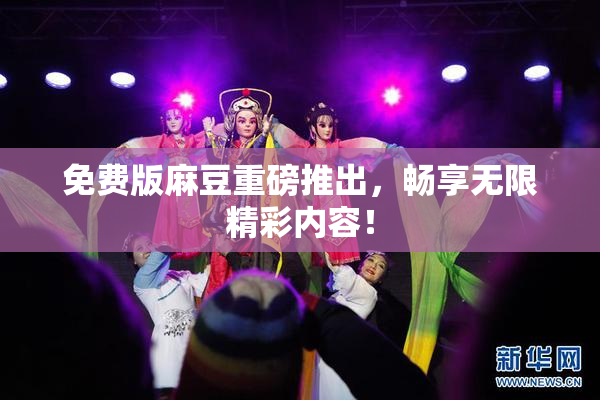 免费版麻豆重磅推出，畅享无限精彩内容！