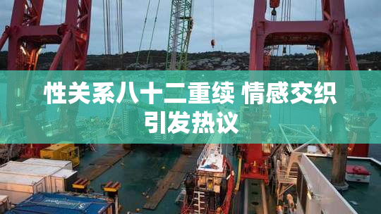 性关系八十二重续 情感交织引发热议