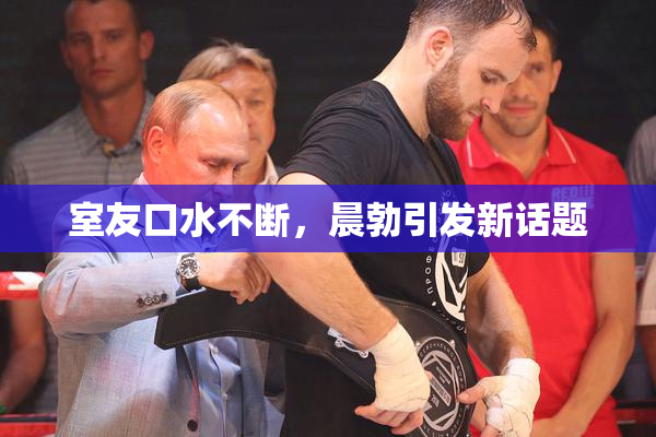 室友口水不断，晨勃引发新话题