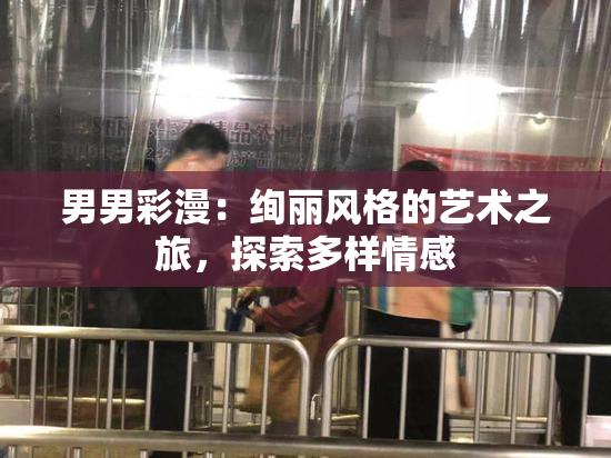 男男彩漫：绚丽风格的艺术之旅，探索多样情感