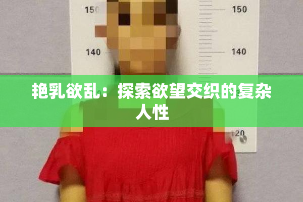 艳乳欲乱：探索欲望交织的复杂人性