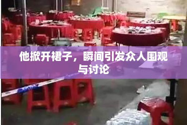 他掀开裙子，瞬间引发众人围观与讨论