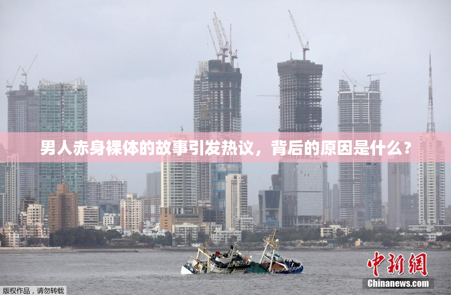 男人赤身裸体的故事引发热议，背后的原因是什么？