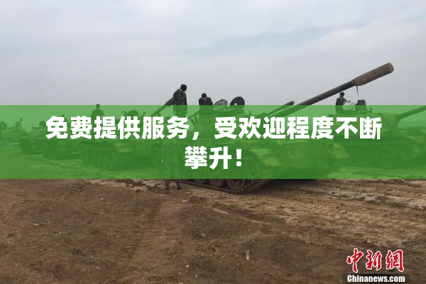 免费提供服务，受欢迎程度不断攀升！