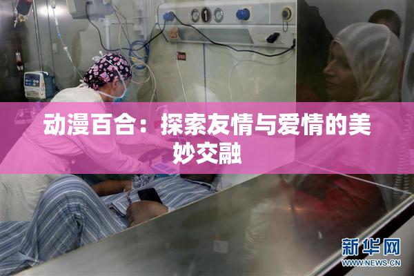 动漫百合：探索友情与爱情的美妙交融