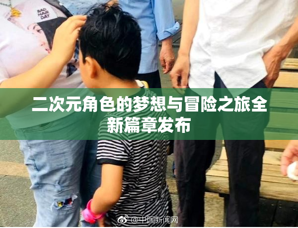 二次元角色的梦想与冒险之旅全新篇章发布