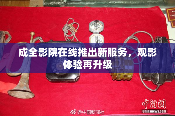 成全影院在线推出新服务，观影体验再升级