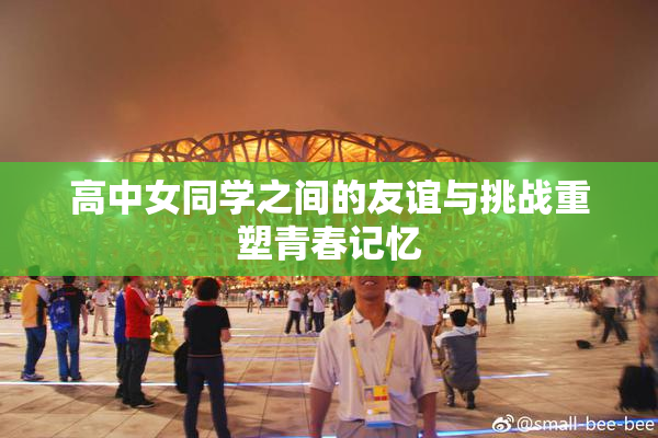 高中女同学之间的友谊与挑战重塑青春记忆