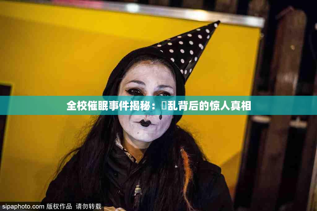 全校催眠事件揭秘：婬乱背后的惊人真相