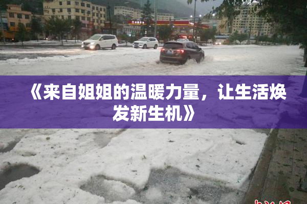 《来自姐姐的温暖力量，让生活焕发新生机》