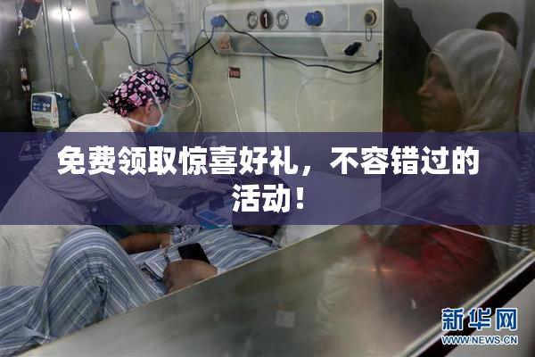 免费领取惊喜好礼，不容错过的活动！