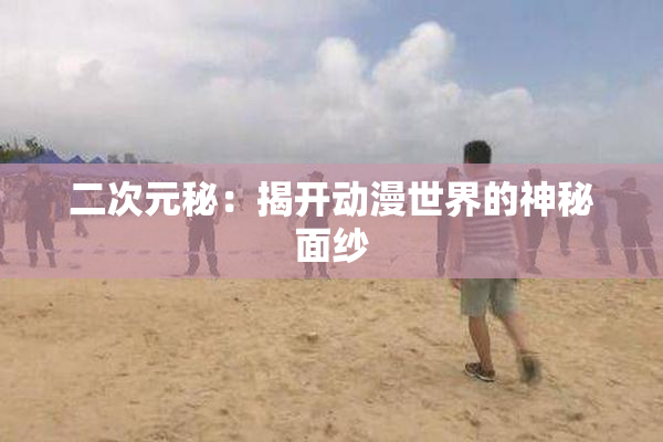 二次元秘：揭开动漫世界的神秘面纱